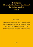Christoph Hübner - Die Rechtskatholiken, die Zentrumspartei und die katholische Kirche in Deutschland bis zum Reichskonkordat von 1933