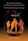David Walsh, David (University of Manchester) Walsh - Distorted Ideals in Greek Vase-Painting