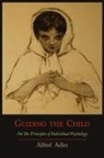Alfred Adler - Guiding the Child on the Principles of Individual Psychology