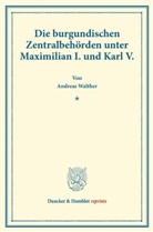 Andreas Walther - Die burgundischen Zentralbehörden unter Maximilian I. und Karl V.