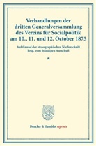 /, Verein für Socialpolitik, Ständiger Ausschuß, Verein für Socialpolitik - Verhandlungen der dritten Generalversammlung des Vereins für Socialpolitik am 10., 11. und 12. October 1875.