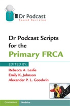 Alexander P. L. Goodwin, Emily K. Johnson, Rebecca A. Leslie, Rebecca A. Johnson Leslie, Alexander P. L. Goodwin, Emily K. Johnson... - Dr Podcast Scripts for the Primary FRCA