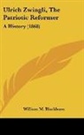 William M Blackburn, William M. Blackburn - Ulrich Zwingli, the Patriotic Reformer