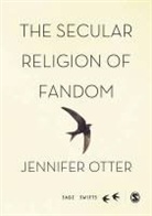 Jennifer Otter Bickerdike, Jennifer Otter Bickerdike, Otter Bickerdike Jennifer - Secular Religion of Fandom