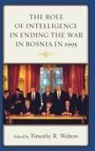 Walton, Timothy R. Walton, Timothy R. Walton, Walton Timothy R. - Role of Intelligence in Ending the War in Bosnia in 1995