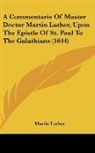 Martin Luther - A Commentarie of Master Doctor Martin Lu