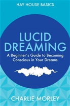 Charlie Morley - Lucid Dreaming: A Beginner's Guide to Becoming Conscious in Your Drea