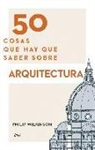 Philip Wilkinson - 50 cosas que hay que saber sobre arquitectura