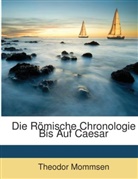 Theodor Mommsen - Die Rmische Chronologie Bis Auf Caesar