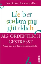 Iren Becker, Irene Becker, Irene  Meyer-Kles Becker, Wolfgang Buechs, Jut Meyer-Kles, Jutta Meyer-Kles... - Lieber schlampig glücklich als ordentlich gestresst