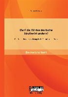 Sinan Eroglu - Darf die EU das deutsche Strafrecht ändern? Die Strafrechtsharmonisierung in der Europäischen Union