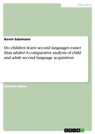 Kevin Salzmann - Do children learn second languages easier than adults? A comparative analysis of child and adult second language acquisition