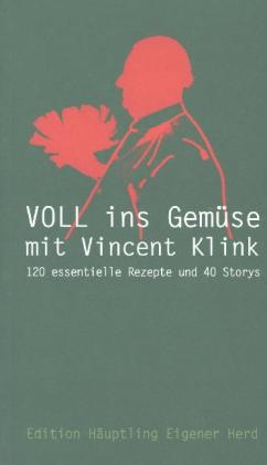 Vincent Klink, Wiglaf Droste, Vincent Klink - Voll ins Gemüse mit Vincent Klink 120 essentielle Rezepte und 40 Storys