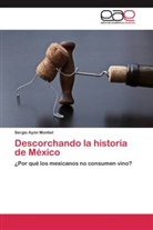 Sergio Ayón Montiel - Descorchando la historia de México