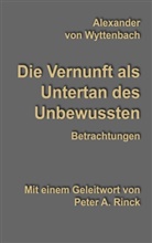 Alexander von Wyttenbach, Pete A Rinck, Peter A Rinck, Peter A. Rinck - Die Vernunft als Untertan des Unbewussten