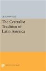 Claudio Veliz, Veliz Claudio - Centralist Tradition of Latin America