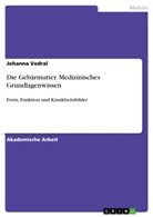Johanna Vedral - Die Gebärmutter. Medizinisches Grundlagenwissen