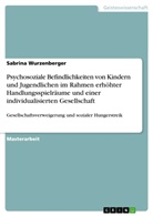 Sabrina Wurzenberger - Psychosoziale Befindlichkeiten von Kindern und Jugendlichen im Rahmen erhöhter Handlungsspielräume und einer individualisierten Gesellschaft