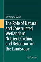 Ja Vymazal, Jan Vymazal - The Role of Natural and Constructed Wetlands in Nutrient Cycling and Retention on the Landscape