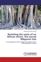 Matthew Muriuki Karangi - Revisiting the roots of an African shrine: The sacred M gumo tree
