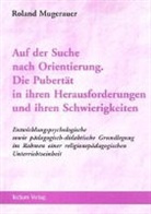 Roland Mugerauer - Auf der Suche nach Orientierung. Die Pubertät in ihren Herausforderungen und ihren Schwierigkeiten
