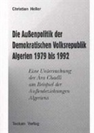 Christian Heller - Die Aussenpolitik der Demokratischen Volksrepublik Algerien 1979 bis 1992