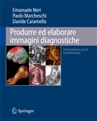 Davide Caramella, Paolo Marcheschi, Emanuele Neri - Produrre ed elaborare immagini diagnostiche