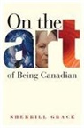 Sherill Grace, Sherrill Grace, Sherrill E. Grace - On the Art of Being Canadian