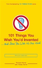 Richard Horne, Tracey Turner, Richard Horne - 101 Things You Wish You'd Inented and Some You Wish No One Had