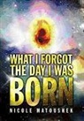 Nicole Matoushek - What I Forgot the Day I Was Born