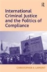 Christopher K. Lamont, Lamont Christopher K. - International Criminal Justice and the Politics of Compliance