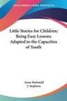 Anna Barbauld, J. Stephens - Little Stories for Children; Being Easy Lessons Adapted to the