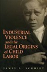 James D Schmidt, James D. Schmidt, James D. (Northern Illinois University) Schmidt, Schmidt James D. - Industrial Violence and the Legal Origins of Child Labor