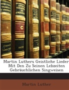 Martin Luther - Martin Luthers Geistliche Lieder: Mit De