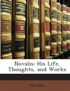 Novalis, . Novalis - Novalis: His Life, Thoughts, and Works