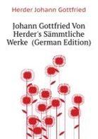 Jakob Balde, Johann Gottf Herder, Johann Gottfried Herder, Karoline Herder, Christian Gottlob Heyne, Johann Georg Müller... - Johann Gottfried Von Herder's Smmtliche