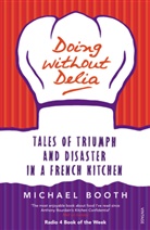 Michael Booth - Doing without Delia: Tales of Triumph and Disaster in a French Kitchen