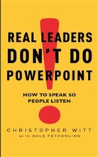 Fetherling, Dale Fetherling, Wit, Christophe Witt, Christopher Witt, Witt Christopher - Real Leaders Don't Do Powerpoint: How to Speak So People Listen