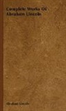 Abraham Lincoln - Complete Works of Abraham Lincoln