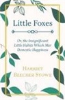 Harriet Beecher Stowe, Harriet Beech Stowe, Harriet Beecher Stowe - Little Foxes, Or, the Insignificant Litt
