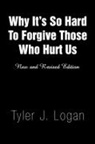 Tyler J. Logan - Why It A s So Hard to Forgive Those Who Hurt Us
