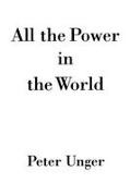 Peter Unger, Peter K. Unger, Unger Peter - All the Power in the World