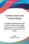 Aleph, William Harvey - London Scenes and London People: Anecdot