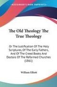 William Elliott - The Old Theology the True Theology: Or T