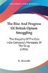 R. Alexander - The Rise and Progress of British Opium S