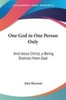 John Sherman - One God in One Person Only: And Jesus Ch