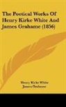 James Grahame, Henry Kirke White, George Gilfillan - The Poetical Works of Henry Kirke White