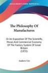 Andrew Ure - The Philosophy of Manufactures: Or an Ex
