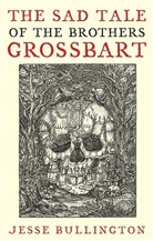 Jesse Bullington, Bullington Jesse - The Sad Tale of the Brothers Grossbart