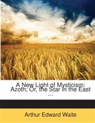Arthur Edward Waite - A New Light of Mysticism: Azoth; Or, the